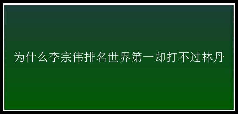 为什么李宗伟排名世界第一却打不过林丹