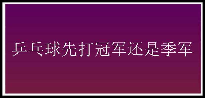 乒乓球先打冠军还是季军