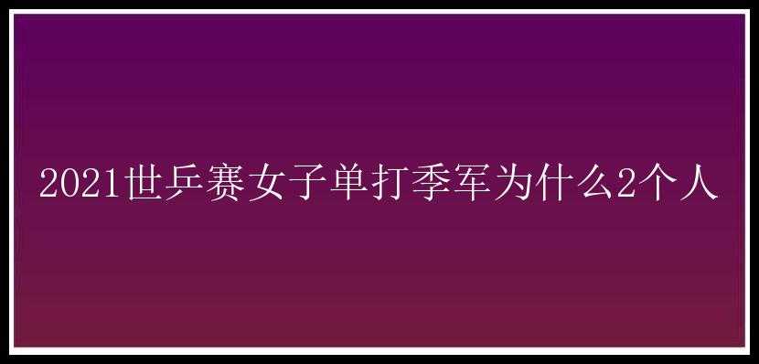 2021世乒赛女子单打季军为什么2个人