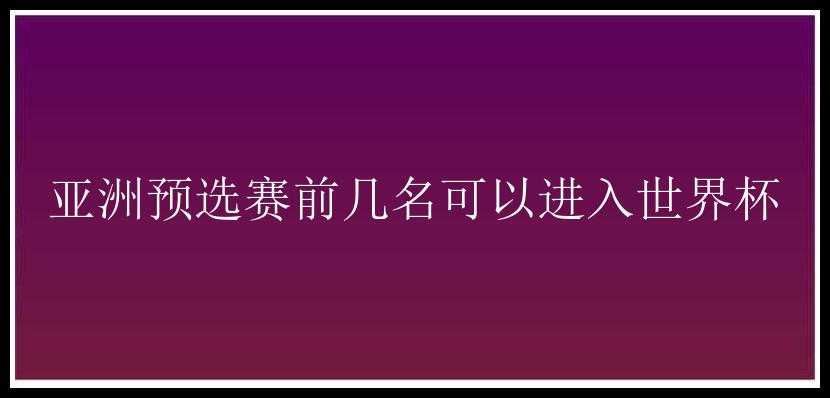 亚洲预选赛前几名可以进入世界杯