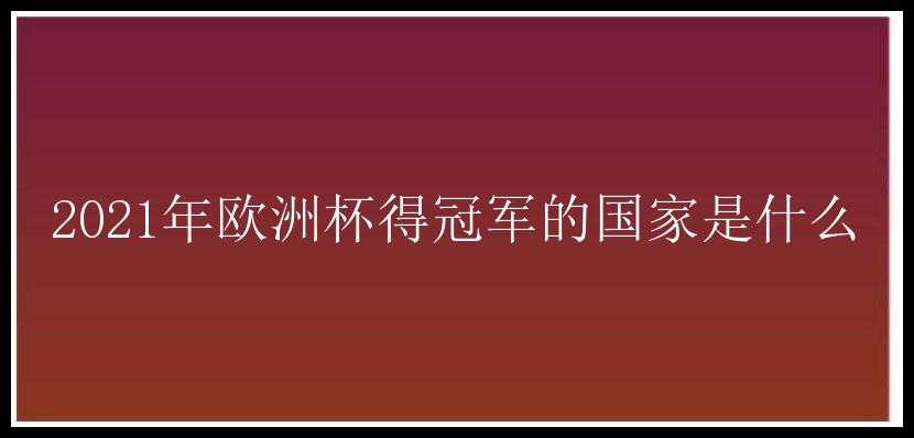 2021年欧洲杯得冠军的国家是什么