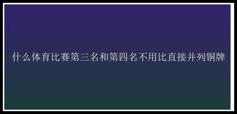 什么体育比赛第三名和第四名不用比直接并列铜牌