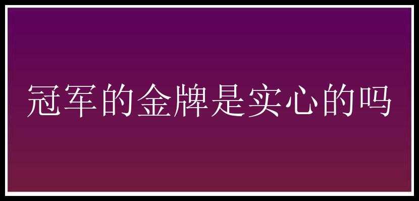 冠军的金牌是实心的吗