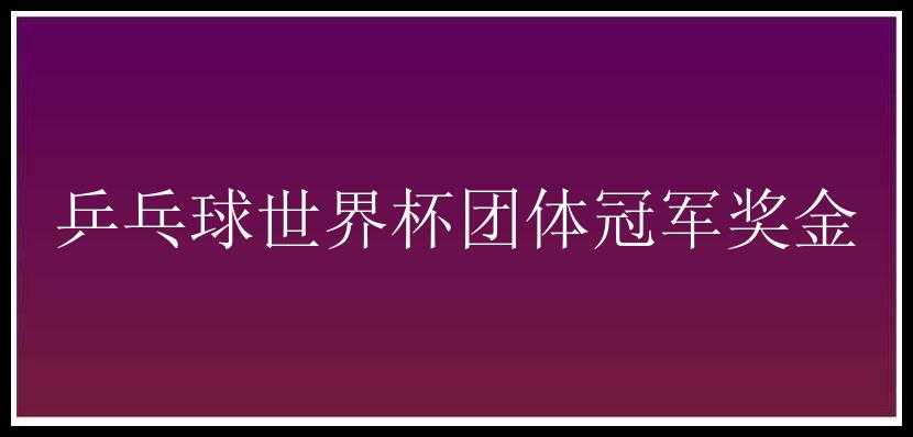 乒乓球世界杯团体冠军奖金