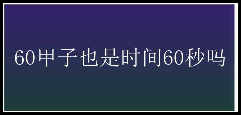 60甲子也是时间60秒吗