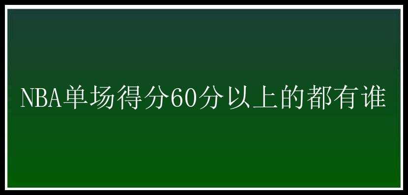 NBA单场得分60分以上的都有谁