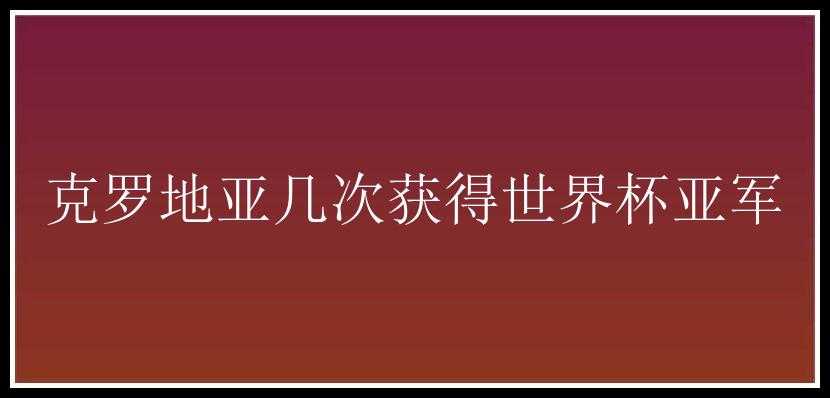 克罗地亚几次获得世界杯亚军