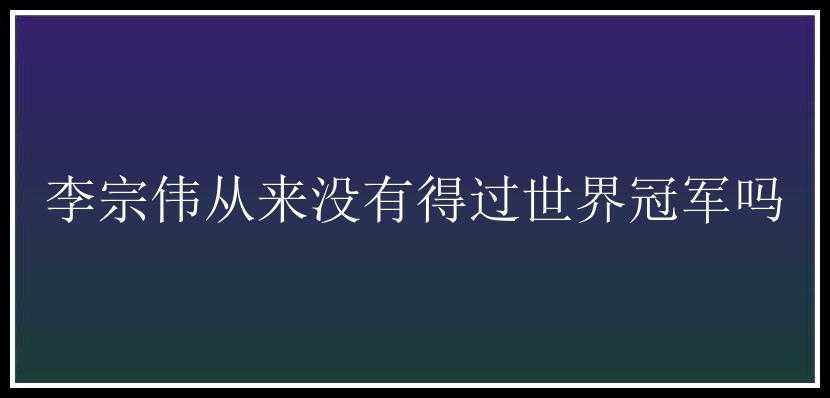 李宗伟从来没有得过世界冠军吗