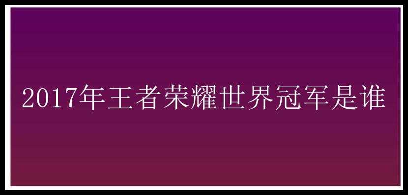 2017年王者荣耀世界冠军是谁