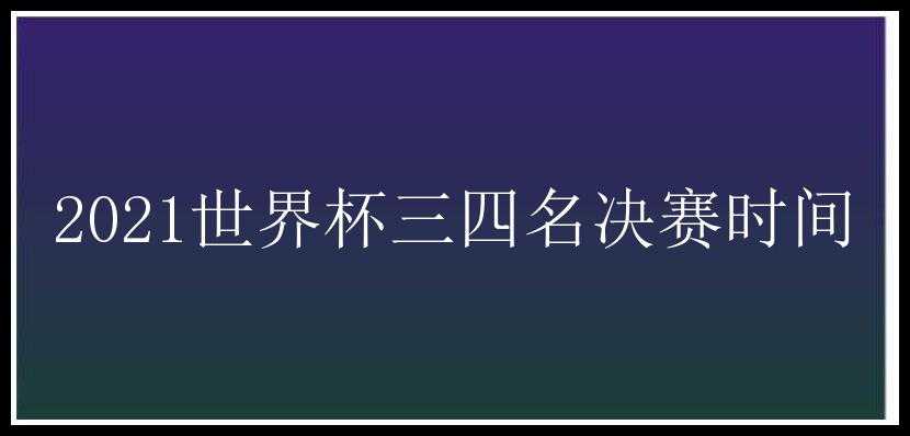 2021世界杯三四名决赛时间