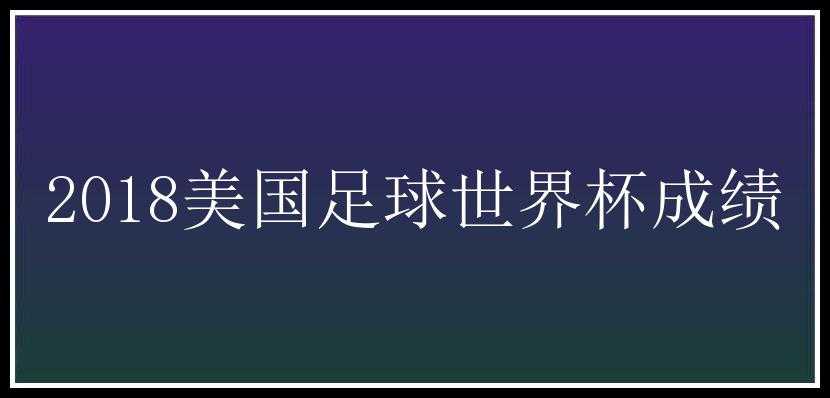 2018美国足球世界杯成绩