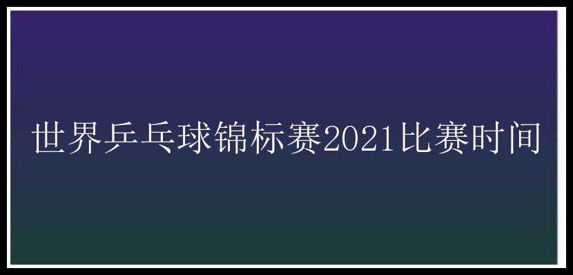 世界乒乓球锦标赛2021比赛时间