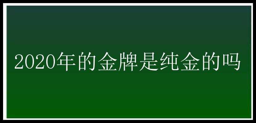 2020年的金牌是纯金的吗