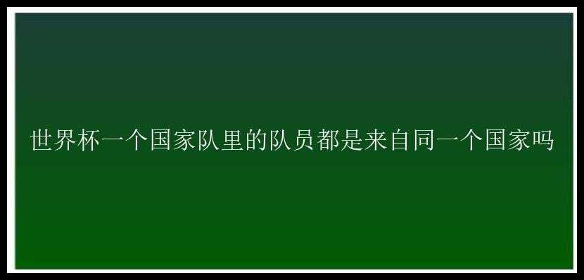 世界杯一个国家队里的队员都是来自同一个国家吗