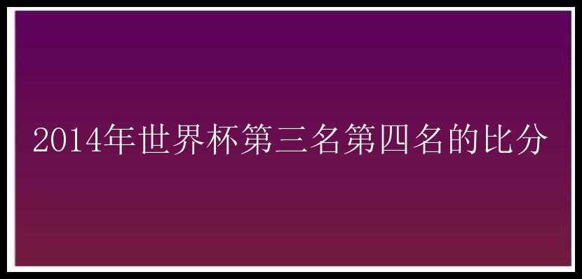 2014年世界杯第三名第四名的比分