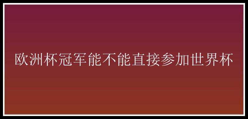 欧洲杯冠军能不能直接参加世界杯