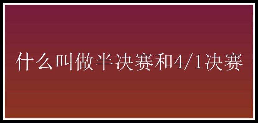 什么叫做半决赛和4/1决赛