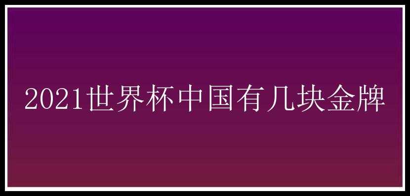 2021世界杯中国有几块金牌