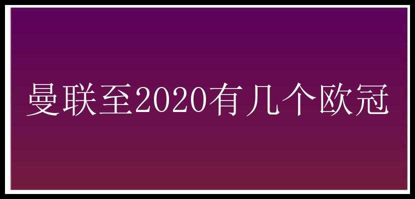 曼联至2020有几个欧冠