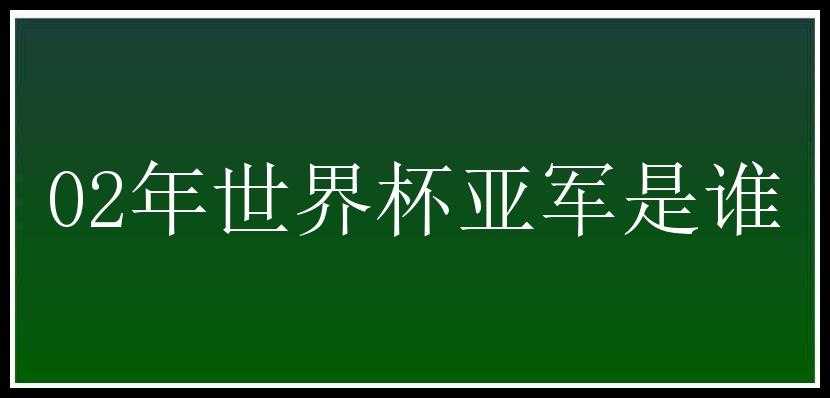 02年世界杯亚军是谁