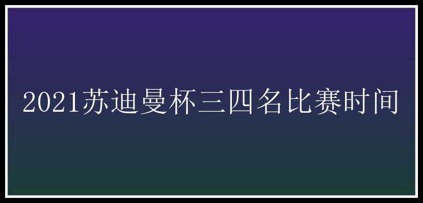 2021苏迪曼杯三四名比赛时间