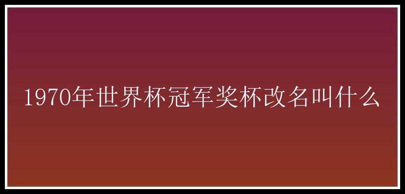 1970年世界杯冠军奖杯改名叫什么