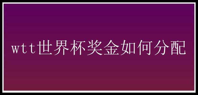 wtt世界杯奖金如何分配