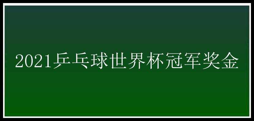 2021乒乓球世界杯冠军奖金