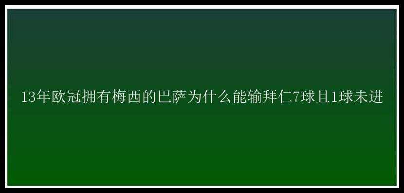 13年欧冠拥有梅西的巴萨为什么能输拜仁7球且1球未进