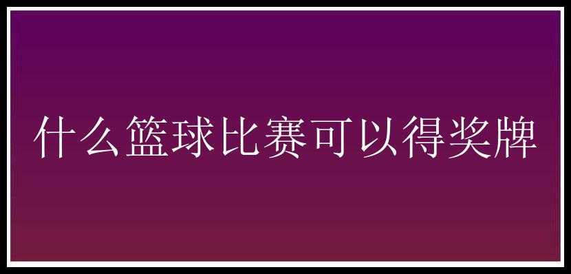 什么篮球比赛可以得奖牌