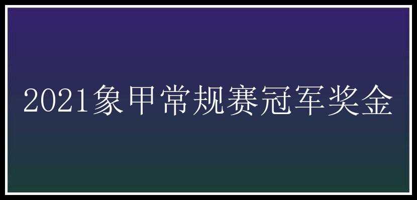 2021象甲常规赛冠军奖金