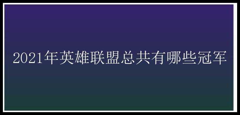 2021年英雄联盟总共有哪些冠军