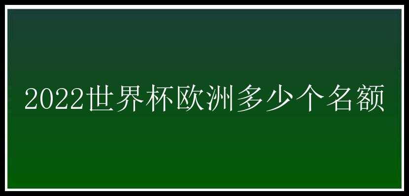 2022世界杯欧洲多少个名额