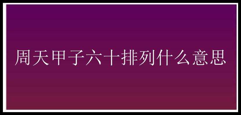 周天甲子六十排列什么意思