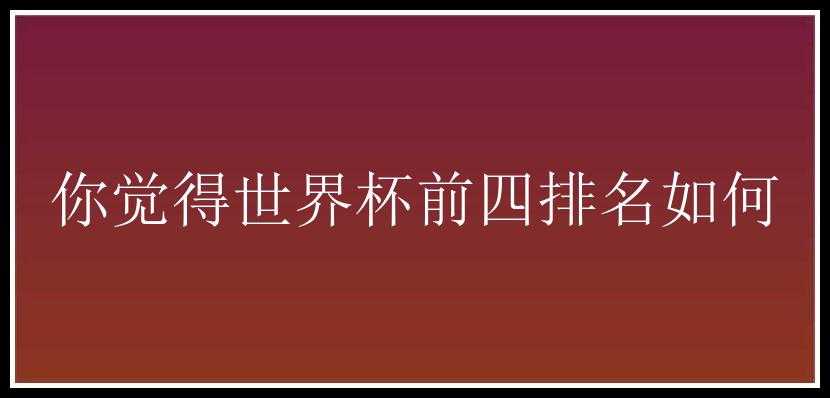 你觉得世界杯前四排名如何