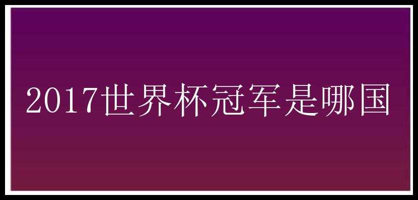 2017世界杯冠军是哪国