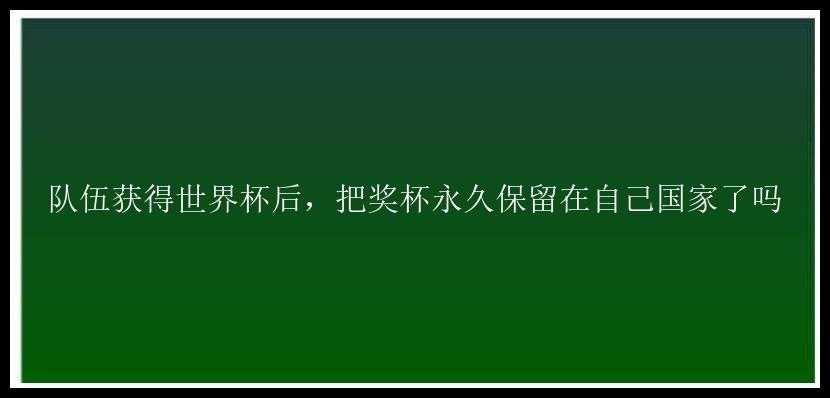 队伍获得世界杯后，把奖杯永久保留在自己国家了吗