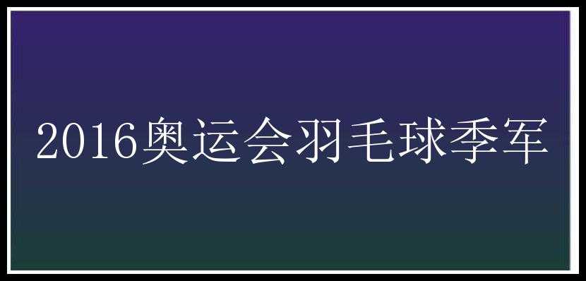 2016奥运会羽毛球季军