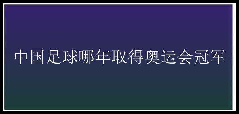 中国足球哪年取得奥运会冠军