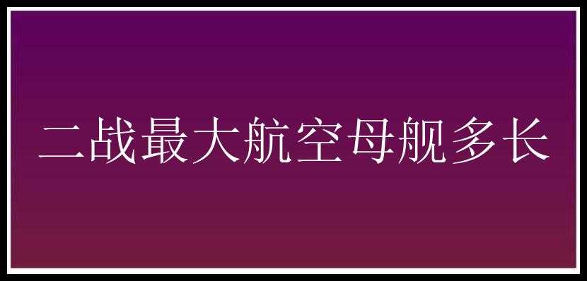 二战最大航空母舰多长