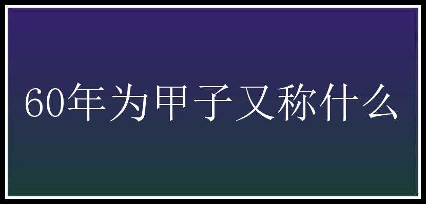 60年为甲子又称什么