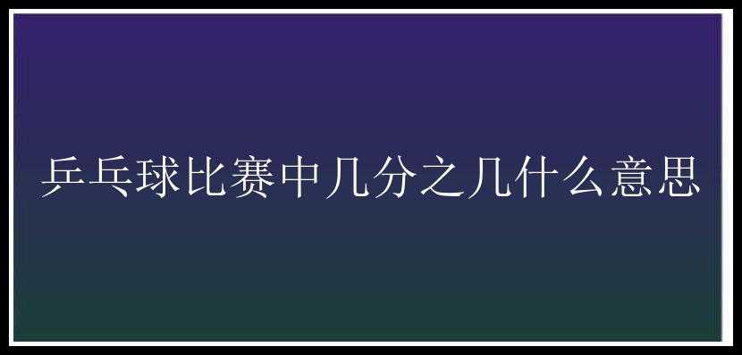 乒乓球比赛中几分之几什么意思