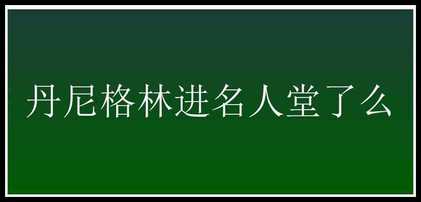 丹尼格林进名人堂了么