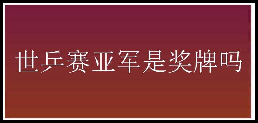 世乒赛亚军是奖牌吗