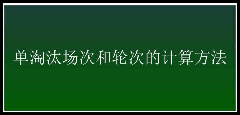 单淘汰场次和轮次的计算方法