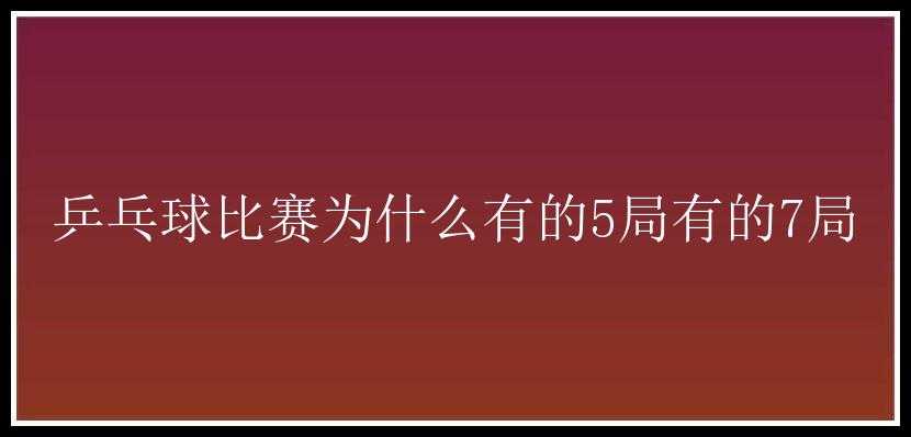 乒乓球比赛为什么有的5局有的7局