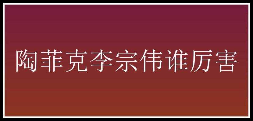 陶菲克李宗伟谁厉害