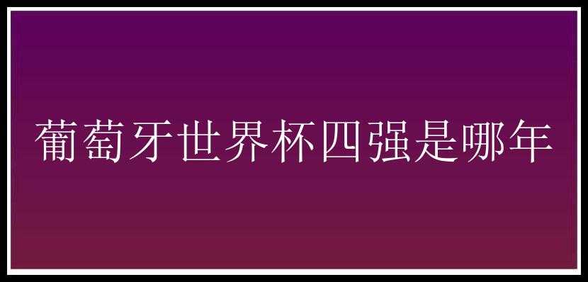 葡萄牙世界杯四强是哪年