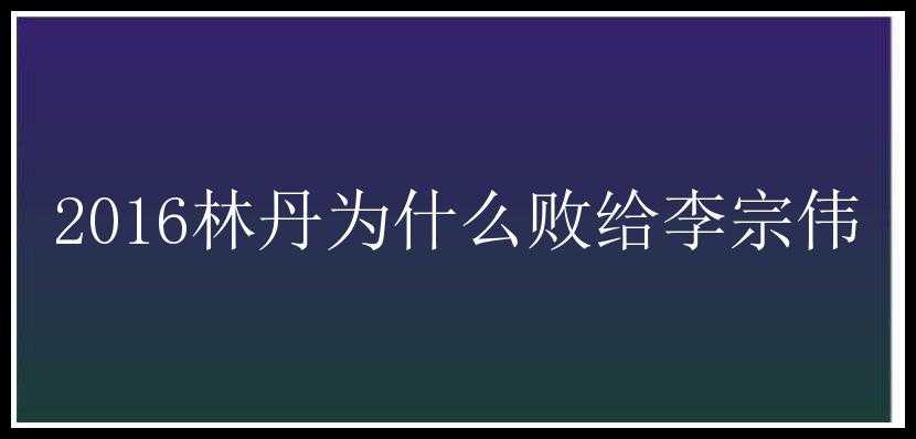 2016林丹为什么败给李宗伟