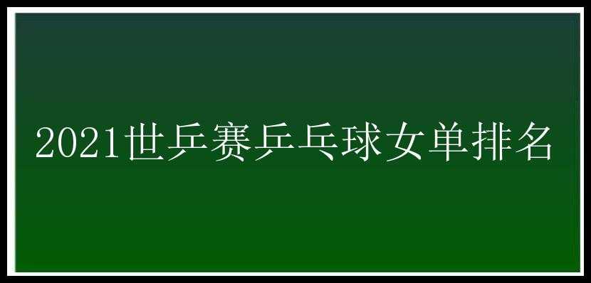 2021世乒赛乒乓球女单排名